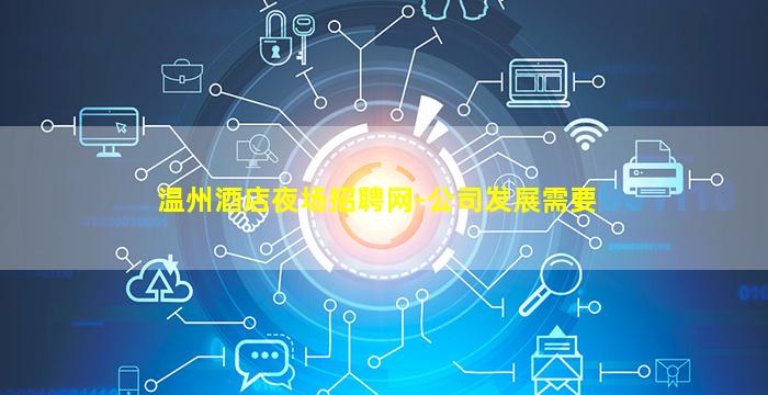 温州酒店夜场招聘网-公司发展需要