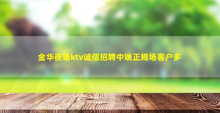 金华夜场ktv诚信招聘中端正规场客户多